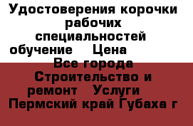 Удостоверения корочки рабочих специальностей (обучение) › Цена ­ 2 500 - Все города Строительство и ремонт » Услуги   . Пермский край,Губаха г.